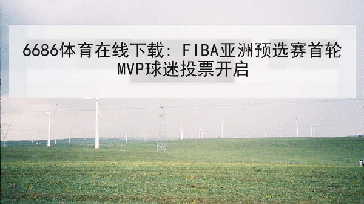 6686体育在线下载: FIBA亚洲预选赛首轮MVP球迷投票开启