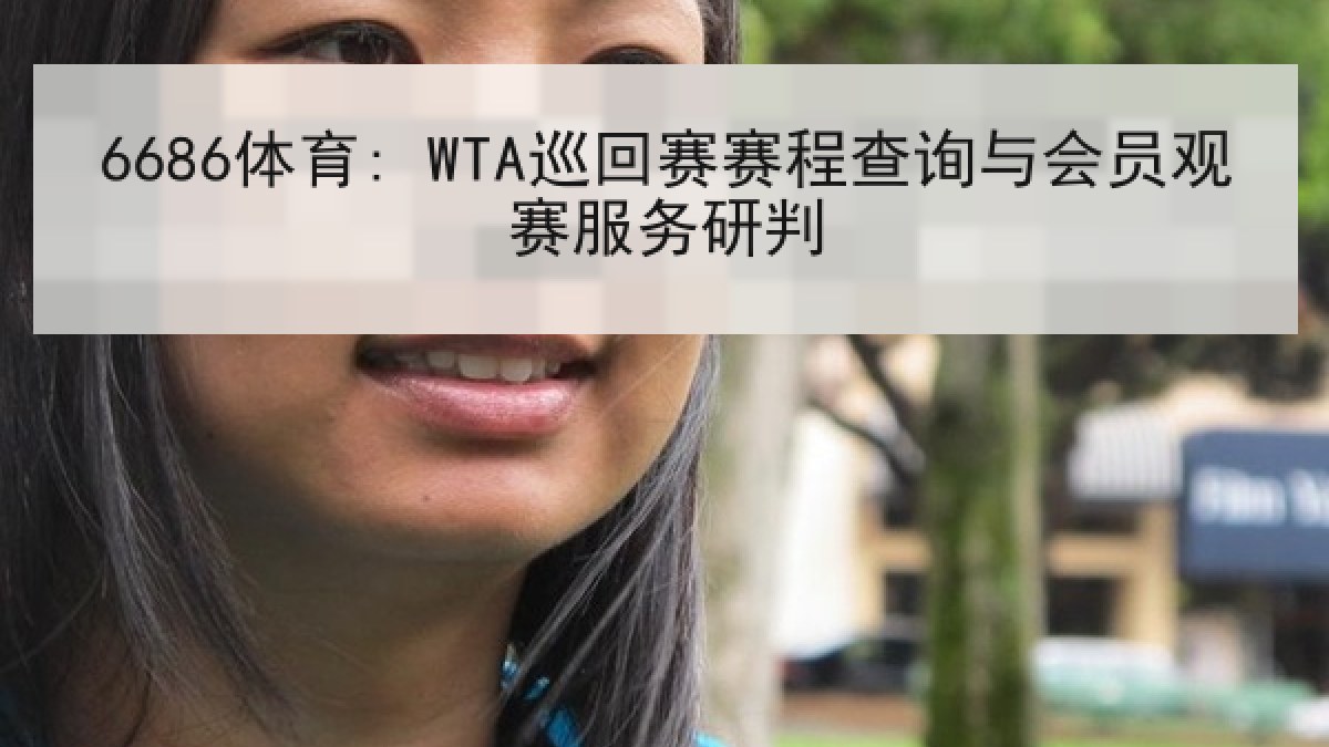 6686体育: WTA巡回赛赛程查询与会员观赛服务研判