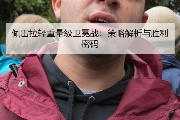 佩雷拉轻重量级卫冕战：策略解析与胜利密码