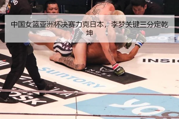 中国女篮亚洲杯决赛力克日本，李梦关键三分定乾坤