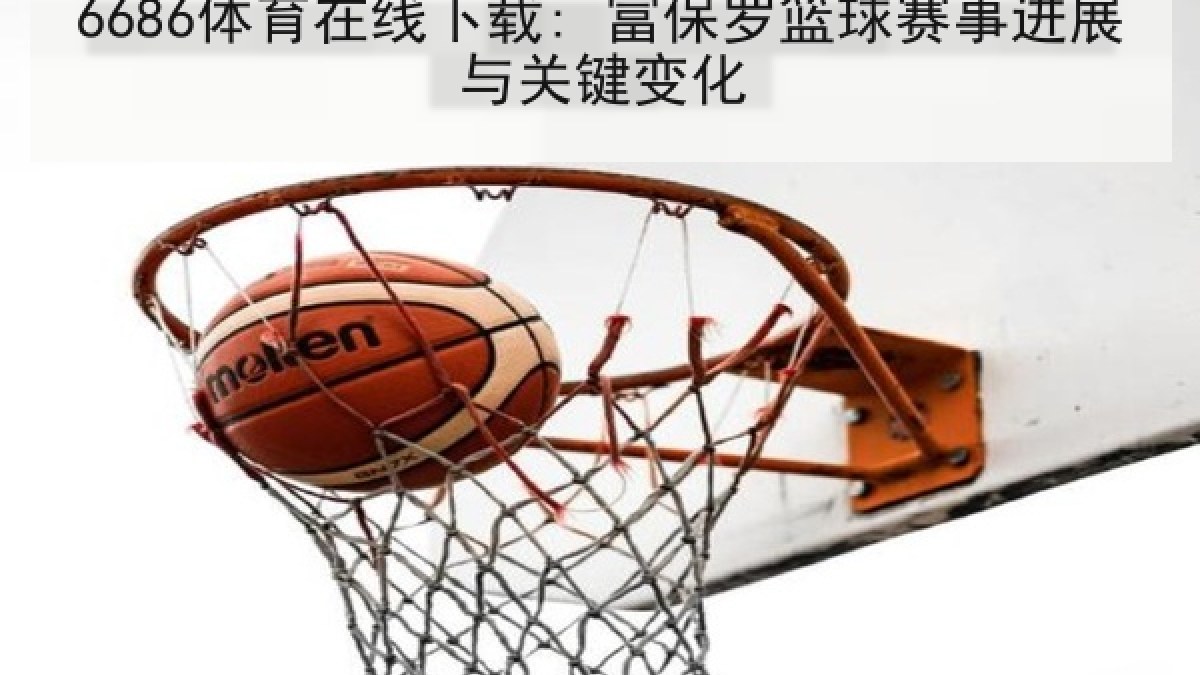 6686体育在线下载: 富保罗篮球赛事进展与关键变化