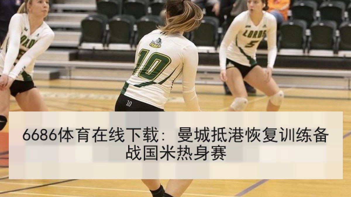 6686体育在线下载: 曼城抵港恢复训练备战国米热身赛