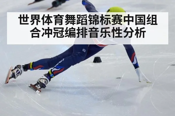 世界体育舞蹈锦标赛中国组合冲冠编排音乐性分析