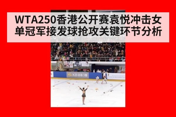 WTA250香港公开赛袁悦冲击女单冠军接发球抢攻关键环节分析